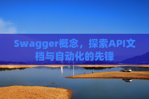 Swagger概念,探索API文档与自动化的先锋